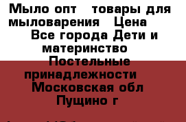 Мыло-опт - товары для мыловарения › Цена ­ 10 - Все города Дети и материнство » Постельные принадлежности   . Московская обл.,Пущино г.